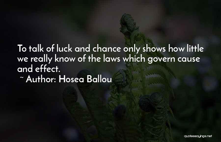 Hosea Ballou Quotes: To Talk Of Luck And Chance Only Shows How Little We Really Know Of The Laws Which Govern Cause And