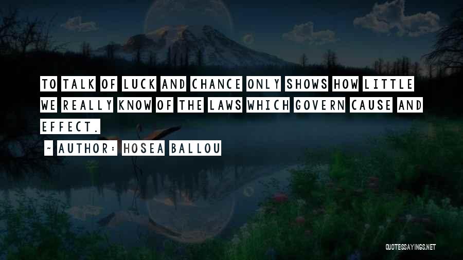 Hosea Ballou Quotes: To Talk Of Luck And Chance Only Shows How Little We Really Know Of The Laws Which Govern Cause And