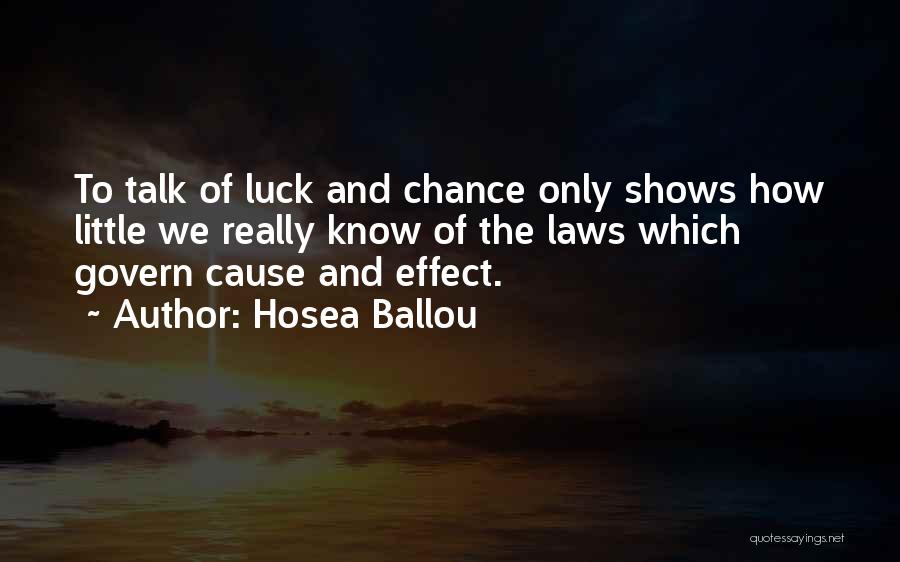 Hosea Ballou Quotes: To Talk Of Luck And Chance Only Shows How Little We Really Know Of The Laws Which Govern Cause And