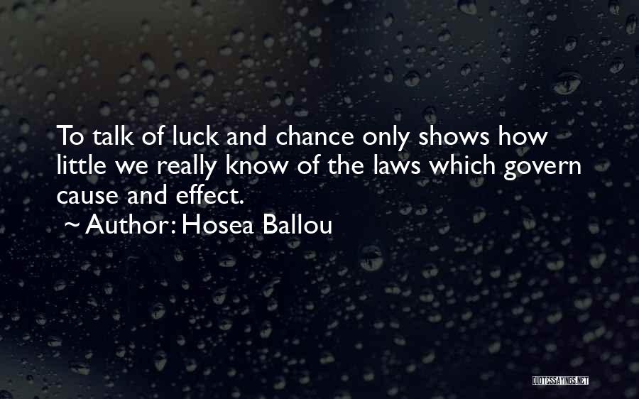 Hosea Ballou Quotes: To Talk Of Luck And Chance Only Shows How Little We Really Know Of The Laws Which Govern Cause And