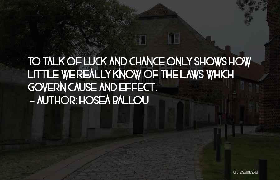 Hosea Ballou Quotes: To Talk Of Luck And Chance Only Shows How Little We Really Know Of The Laws Which Govern Cause And