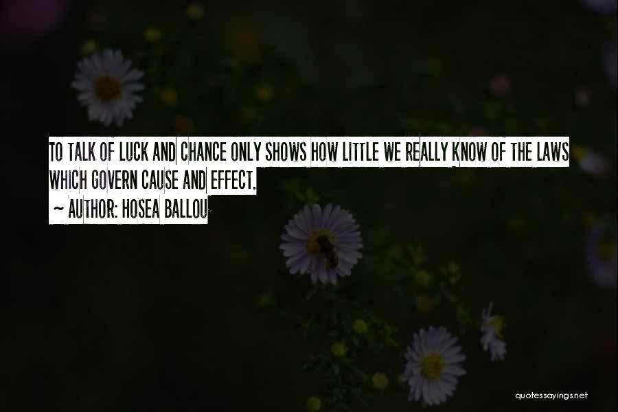 Hosea Ballou Quotes: To Talk Of Luck And Chance Only Shows How Little We Really Know Of The Laws Which Govern Cause And