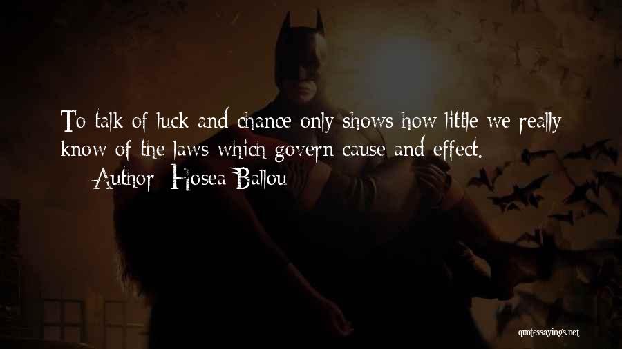 Hosea Ballou Quotes: To Talk Of Luck And Chance Only Shows How Little We Really Know Of The Laws Which Govern Cause And