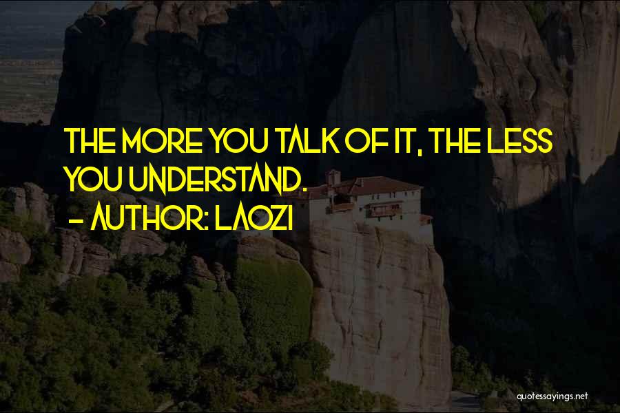 Laozi Quotes: The More You Talk Of It, The Less You Understand.