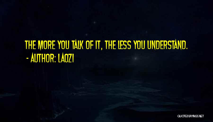 Laozi Quotes: The More You Talk Of It, The Less You Understand.