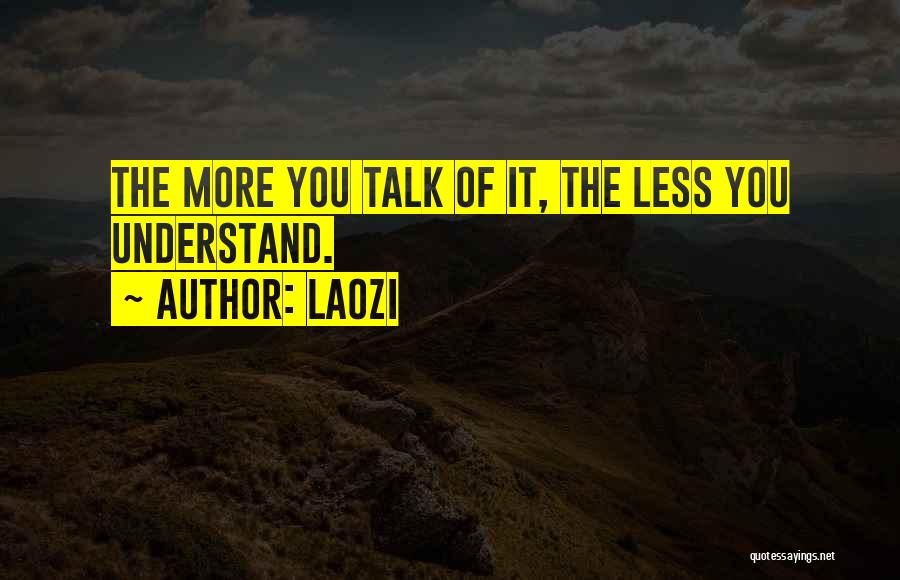 Laozi Quotes: The More You Talk Of It, The Less You Understand.