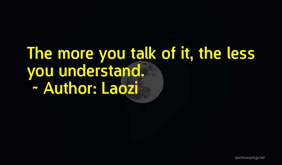 Laozi Quotes: The More You Talk Of It, The Less You Understand.