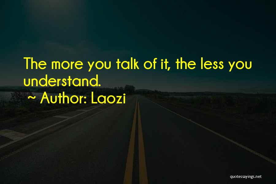 Laozi Quotes: The More You Talk Of It, The Less You Understand.