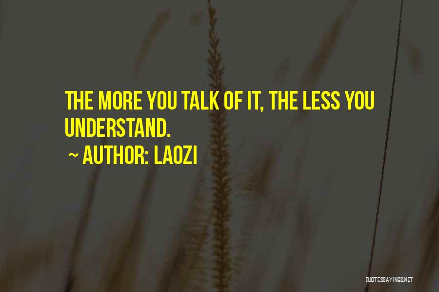 Laozi Quotes: The More You Talk Of It, The Less You Understand.