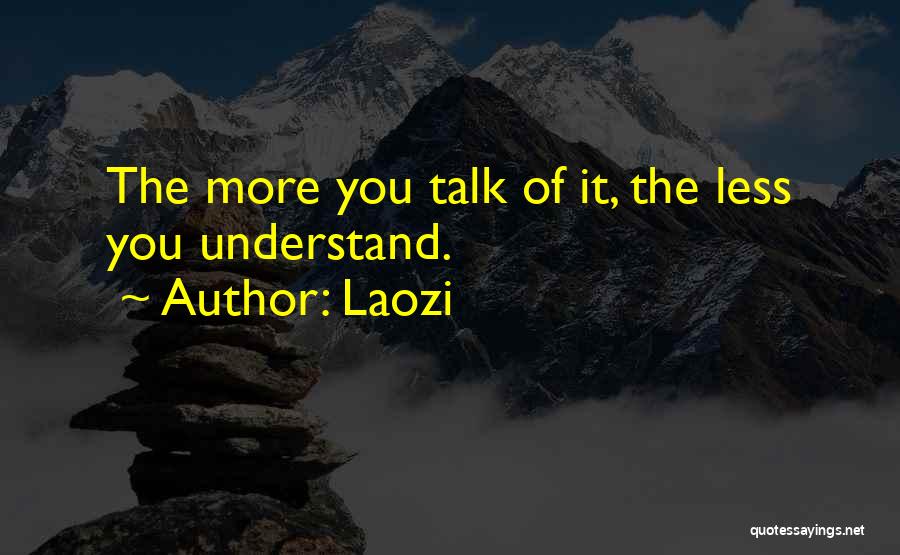 Laozi Quotes: The More You Talk Of It, The Less You Understand.