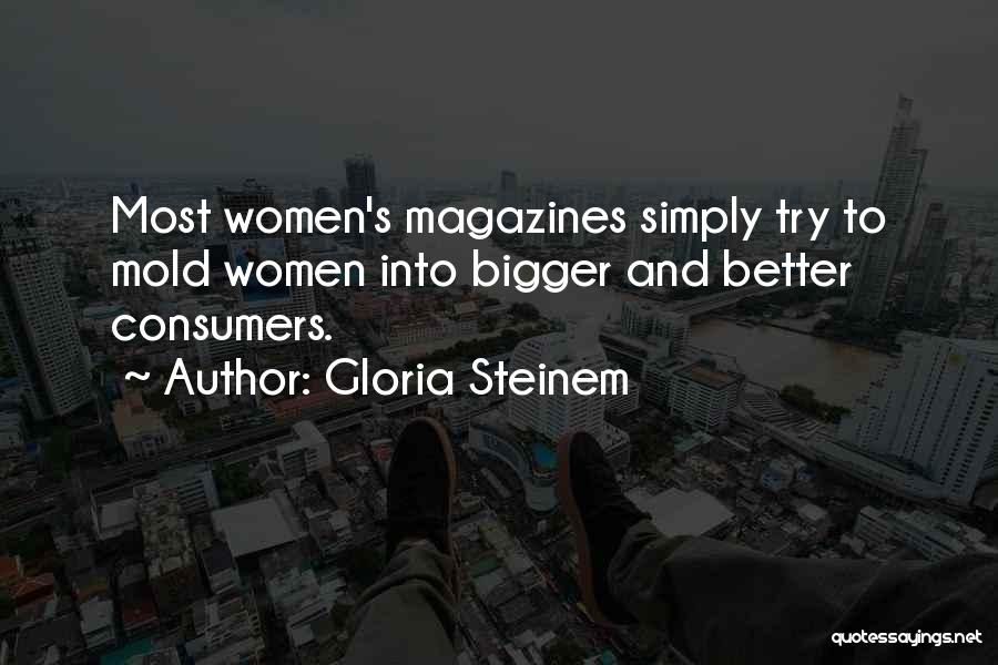 Gloria Steinem Quotes: Most Women's Magazines Simply Try To Mold Women Into Bigger And Better Consumers.