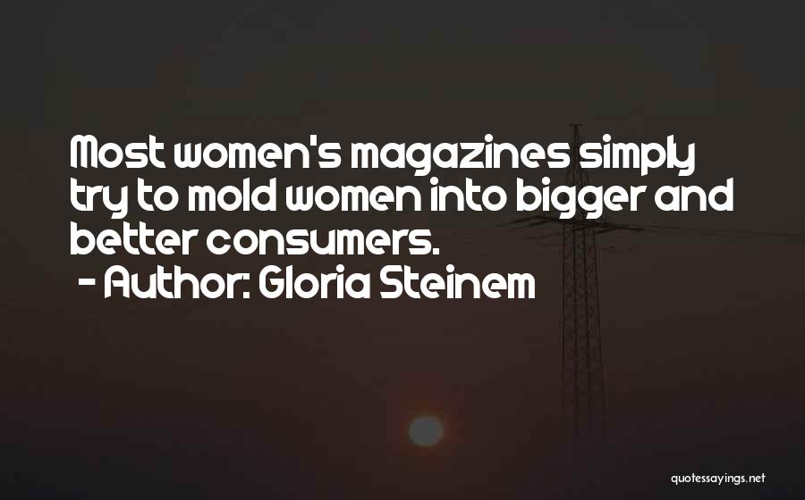 Gloria Steinem Quotes: Most Women's Magazines Simply Try To Mold Women Into Bigger And Better Consumers.
