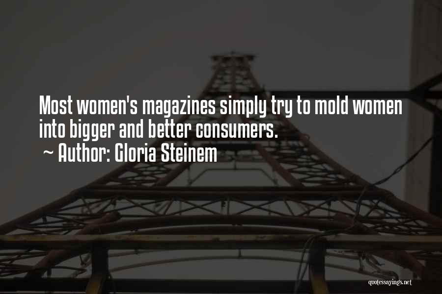 Gloria Steinem Quotes: Most Women's Magazines Simply Try To Mold Women Into Bigger And Better Consumers.
