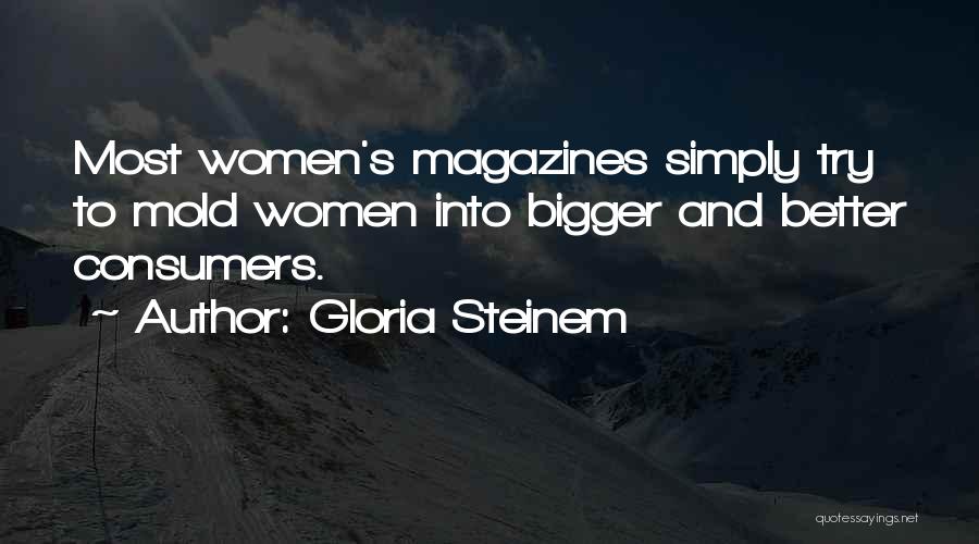 Gloria Steinem Quotes: Most Women's Magazines Simply Try To Mold Women Into Bigger And Better Consumers.