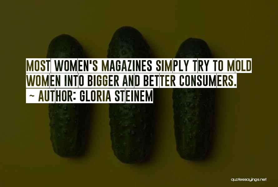 Gloria Steinem Quotes: Most Women's Magazines Simply Try To Mold Women Into Bigger And Better Consumers.