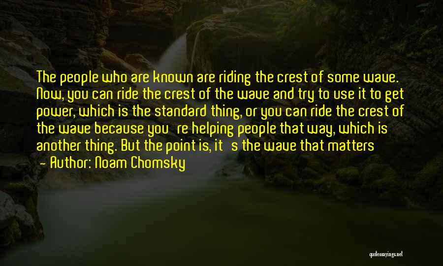 Noam Chomsky Quotes: The People Who Are Known Are Riding The Crest Of Some Wave. Now, You Can Ride The Crest Of The