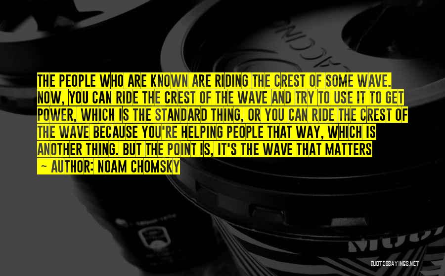 Noam Chomsky Quotes: The People Who Are Known Are Riding The Crest Of Some Wave. Now, You Can Ride The Crest Of The