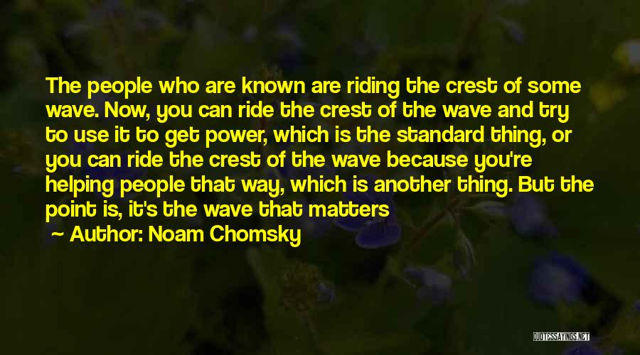 Noam Chomsky Quotes: The People Who Are Known Are Riding The Crest Of Some Wave. Now, You Can Ride The Crest Of The