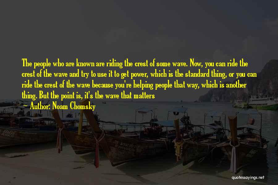 Noam Chomsky Quotes: The People Who Are Known Are Riding The Crest Of Some Wave. Now, You Can Ride The Crest Of The