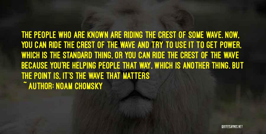 Noam Chomsky Quotes: The People Who Are Known Are Riding The Crest Of Some Wave. Now, You Can Ride The Crest Of The