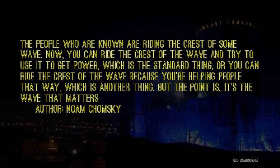 Noam Chomsky Quotes: The People Who Are Known Are Riding The Crest Of Some Wave. Now, You Can Ride The Crest Of The