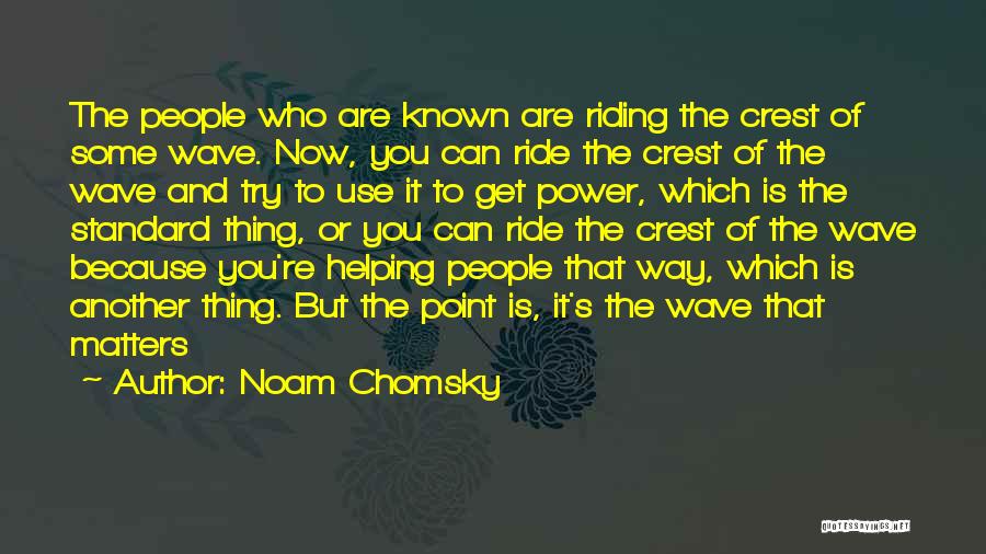 Noam Chomsky Quotes: The People Who Are Known Are Riding The Crest Of Some Wave. Now, You Can Ride The Crest Of The