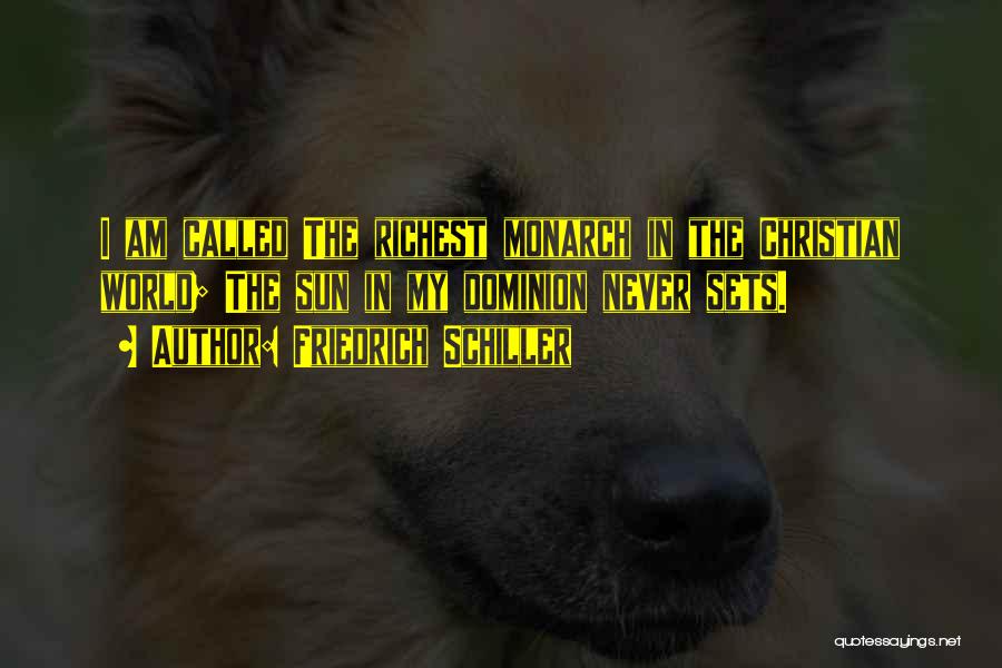 Friedrich Schiller Quotes: I Am Called The Richest Monarch In The Christian World; The Sun In My Dominion Never Sets.