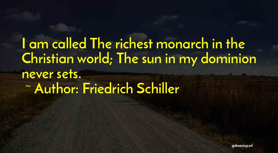 Friedrich Schiller Quotes: I Am Called The Richest Monarch In The Christian World; The Sun In My Dominion Never Sets.