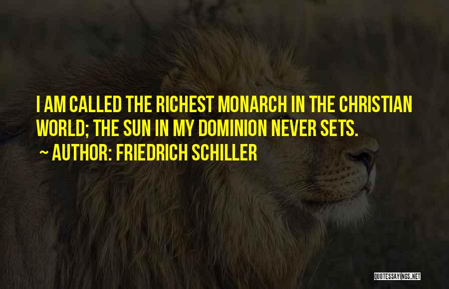 Friedrich Schiller Quotes: I Am Called The Richest Monarch In The Christian World; The Sun In My Dominion Never Sets.