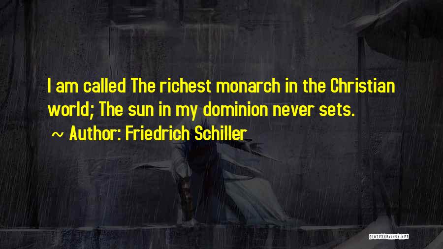 Friedrich Schiller Quotes: I Am Called The Richest Monarch In The Christian World; The Sun In My Dominion Never Sets.