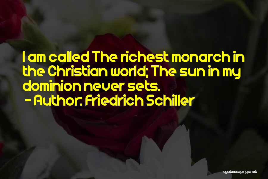 Friedrich Schiller Quotes: I Am Called The Richest Monarch In The Christian World; The Sun In My Dominion Never Sets.