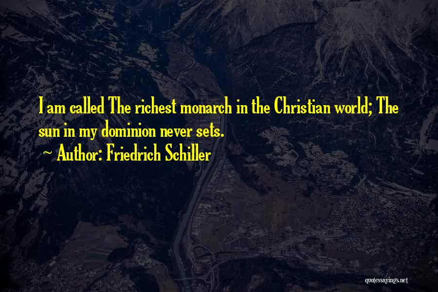 Friedrich Schiller Quotes: I Am Called The Richest Monarch In The Christian World; The Sun In My Dominion Never Sets.