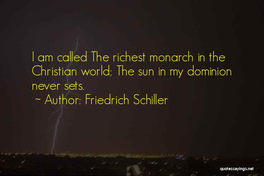 Friedrich Schiller Quotes: I Am Called The Richest Monarch In The Christian World; The Sun In My Dominion Never Sets.