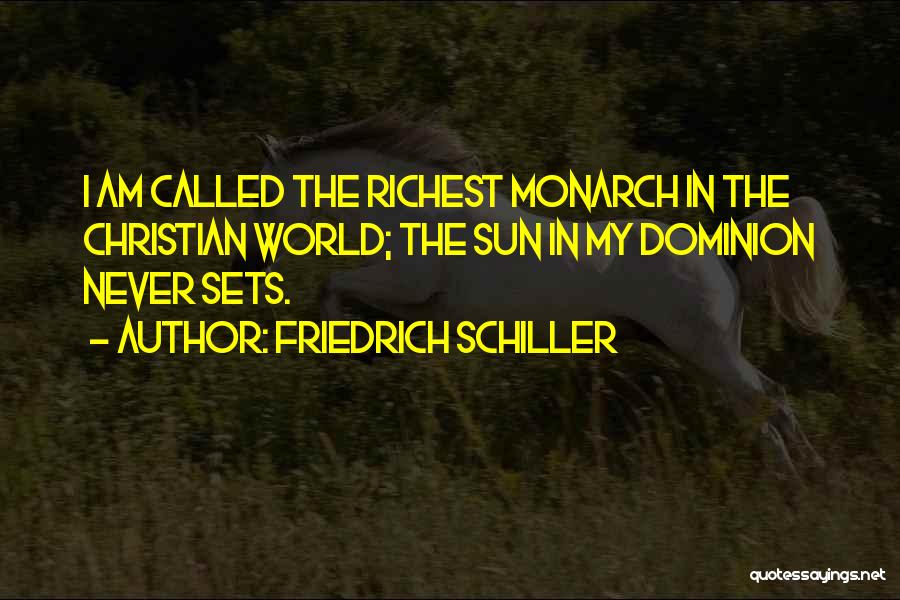 Friedrich Schiller Quotes: I Am Called The Richest Monarch In The Christian World; The Sun In My Dominion Never Sets.