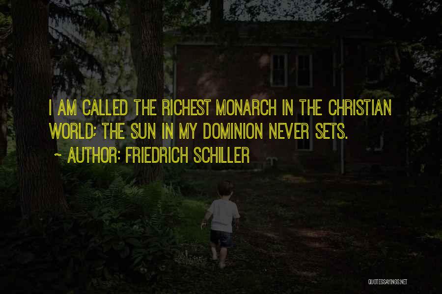 Friedrich Schiller Quotes: I Am Called The Richest Monarch In The Christian World; The Sun In My Dominion Never Sets.