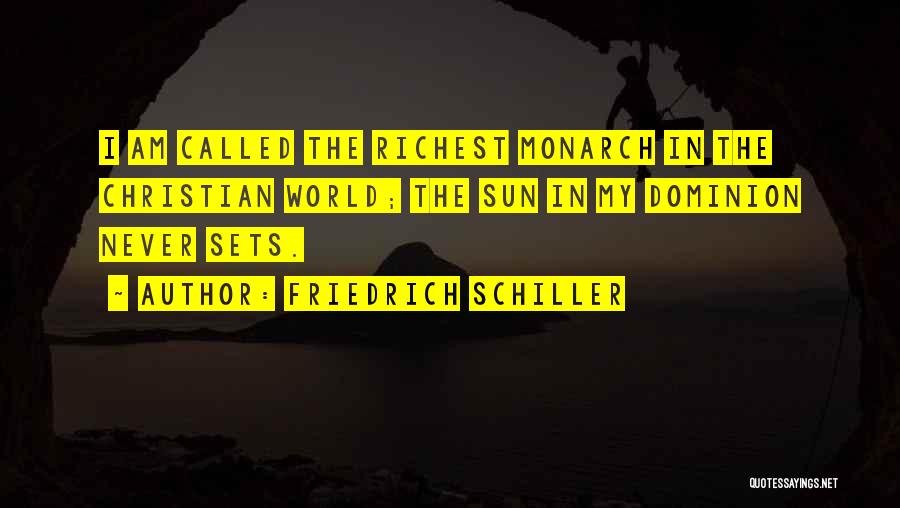 Friedrich Schiller Quotes: I Am Called The Richest Monarch In The Christian World; The Sun In My Dominion Never Sets.