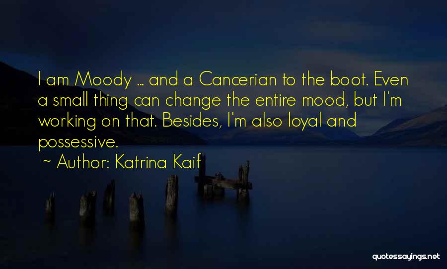 Katrina Kaif Quotes: I Am Moody ... And A Cancerian To The Boot. Even A Small Thing Can Change The Entire Mood, But