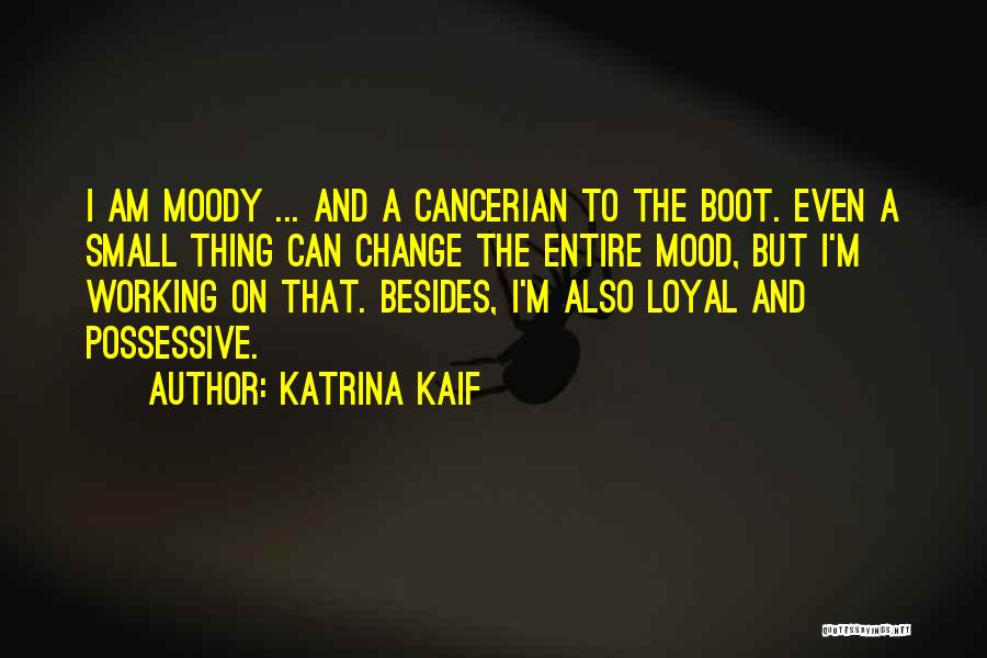 Katrina Kaif Quotes: I Am Moody ... And A Cancerian To The Boot. Even A Small Thing Can Change The Entire Mood, But