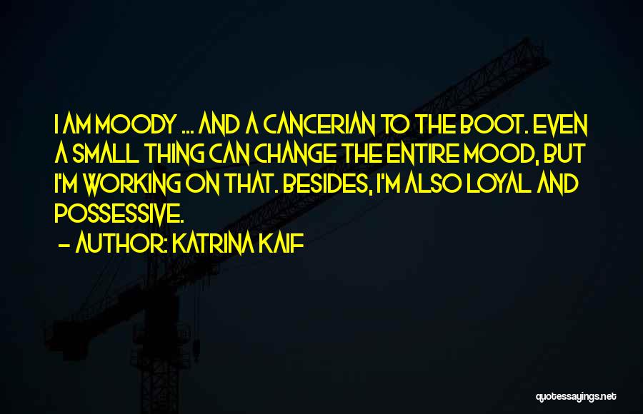 Katrina Kaif Quotes: I Am Moody ... And A Cancerian To The Boot. Even A Small Thing Can Change The Entire Mood, But