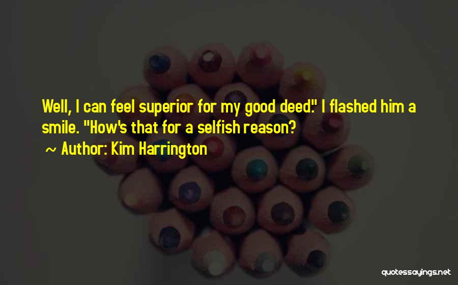 Kim Harrington Quotes: Well, I Can Feel Superior For My Good Deed. I Flashed Him A Smile. How's That For A Selfish Reason?