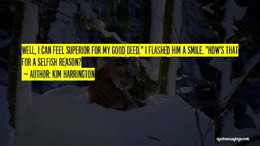Kim Harrington Quotes: Well, I Can Feel Superior For My Good Deed. I Flashed Him A Smile. How's That For A Selfish Reason?