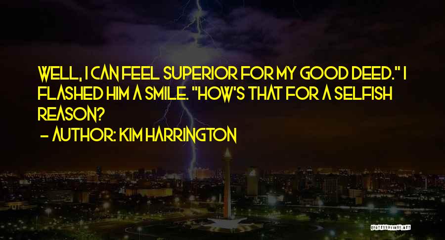 Kim Harrington Quotes: Well, I Can Feel Superior For My Good Deed. I Flashed Him A Smile. How's That For A Selfish Reason?
