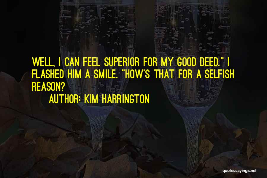 Kim Harrington Quotes: Well, I Can Feel Superior For My Good Deed. I Flashed Him A Smile. How's That For A Selfish Reason?