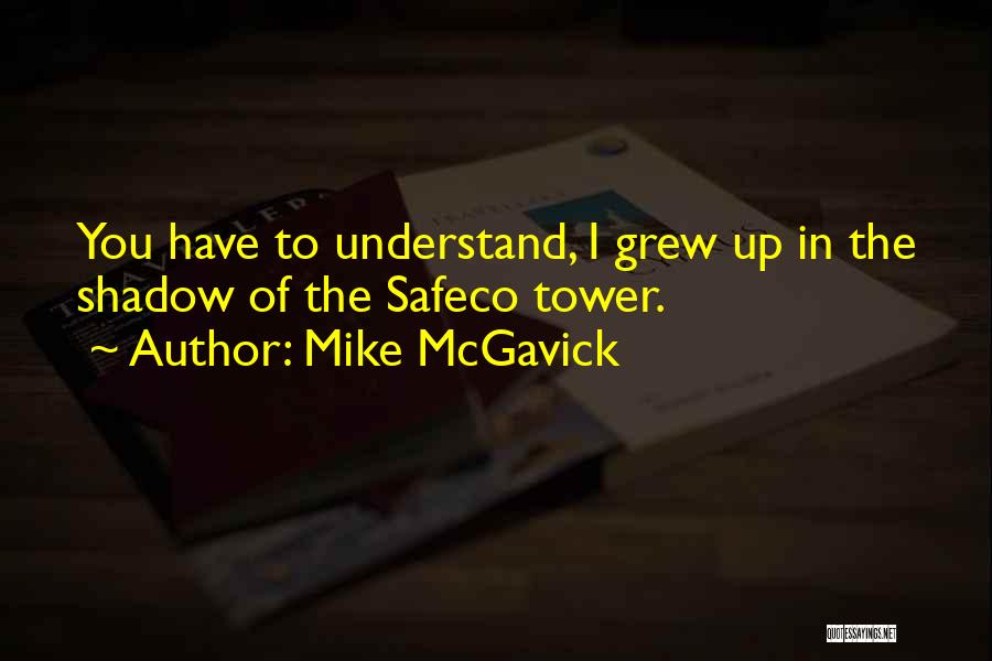 Mike McGavick Quotes: You Have To Understand, I Grew Up In The Shadow Of The Safeco Tower.