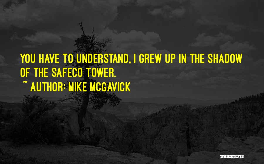 Mike McGavick Quotes: You Have To Understand, I Grew Up In The Shadow Of The Safeco Tower.
