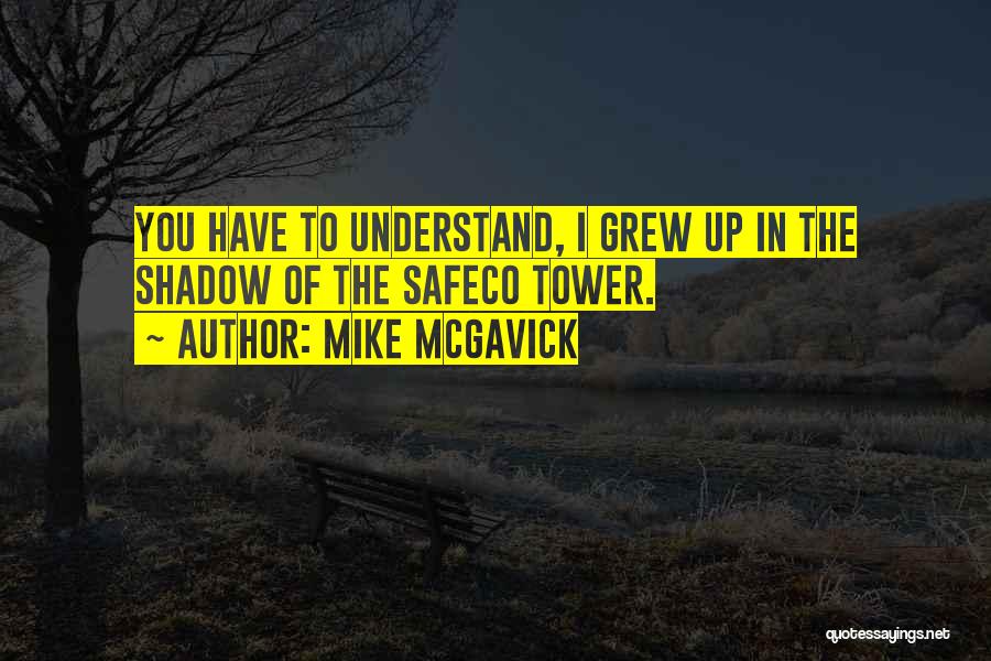 Mike McGavick Quotes: You Have To Understand, I Grew Up In The Shadow Of The Safeco Tower.