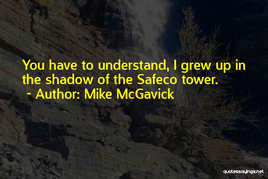 Mike McGavick Quotes: You Have To Understand, I Grew Up In The Shadow Of The Safeco Tower.