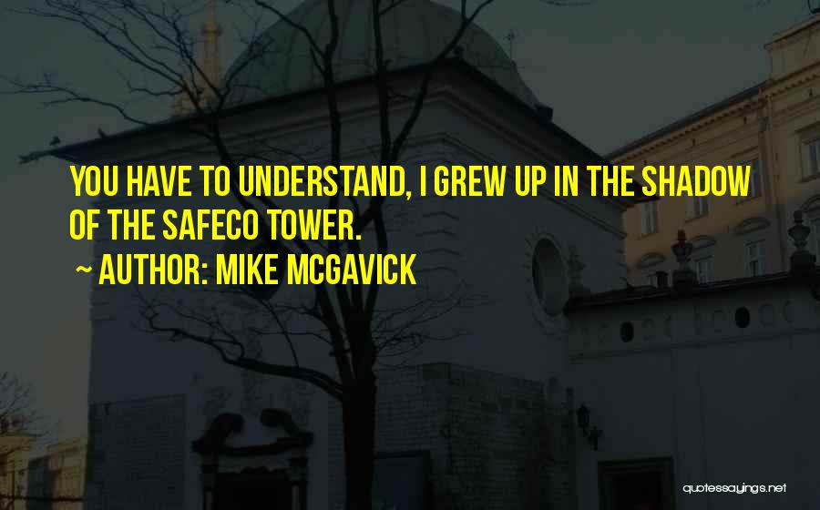 Mike McGavick Quotes: You Have To Understand, I Grew Up In The Shadow Of The Safeco Tower.