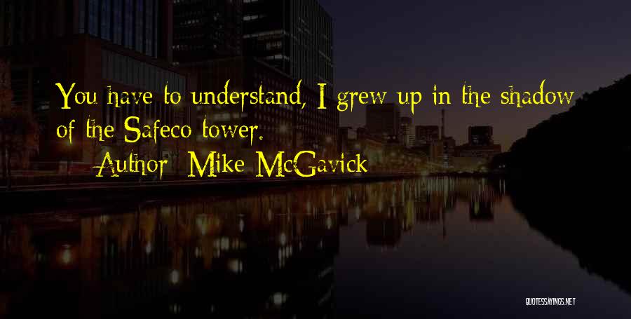 Mike McGavick Quotes: You Have To Understand, I Grew Up In The Shadow Of The Safeco Tower.