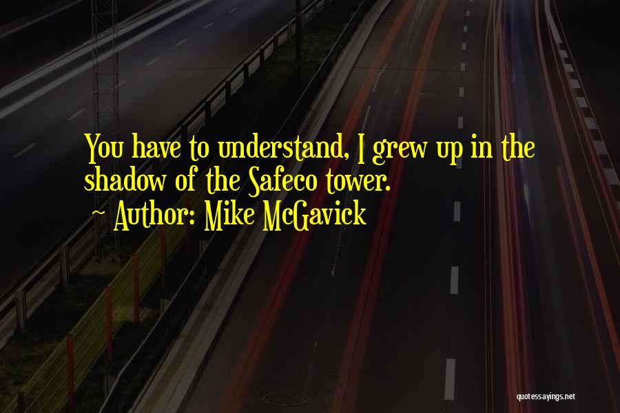 Mike McGavick Quotes: You Have To Understand, I Grew Up In The Shadow Of The Safeco Tower.